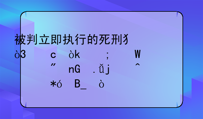 被判立即执行的死刑犯，还会从法庭转移到监狱暂时关押吗？