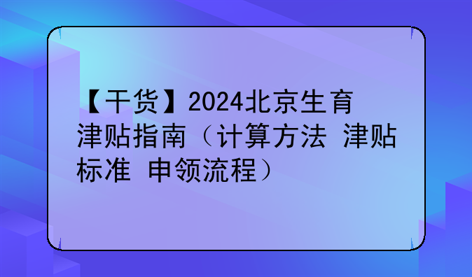 【干货】2024北京生育津贴指南（计算方法+津贴标准+申领流程）