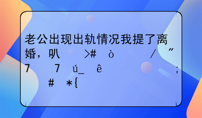 老公出现出轨情况我提了离婚，可又开始舍不得了该怎么办才好
