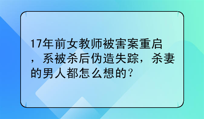 17年前女教师被害案重启，系被杀后伪造失踪，杀妻的男人都怎么想的？