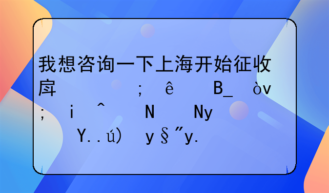 我想咨询一下上海开始征收房产税了吗？都来说说看？主要有什么注意事项