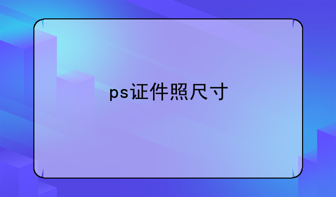 ps证件照尺寸