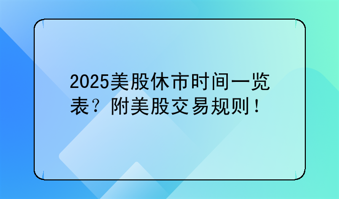 2025美股休市时间一览表？附美股交易规则！