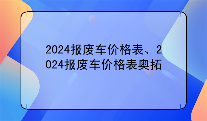 2024报废车价格表、2024报废车价格表奥拓