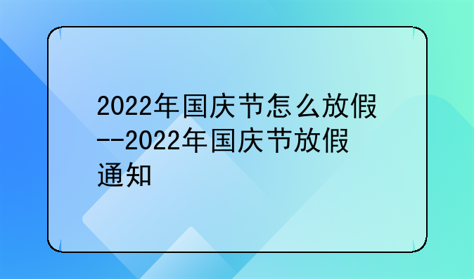 2022年国庆节怎么放假--2022年国庆节放假通知