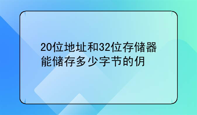 20位地址和32位存储器能储存多少字节的信息？