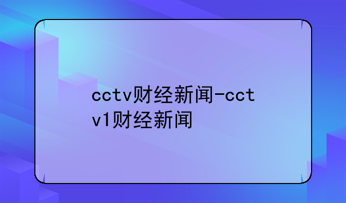 cctv财经新闻-cctv1财经新闻