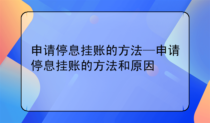 申请停息挂账的方法—申请停息挂账的方法和原因