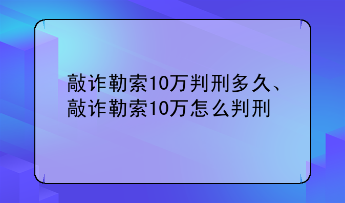 敲诈勒索10万判刑多久、敲诈勒索10万怎么判刑