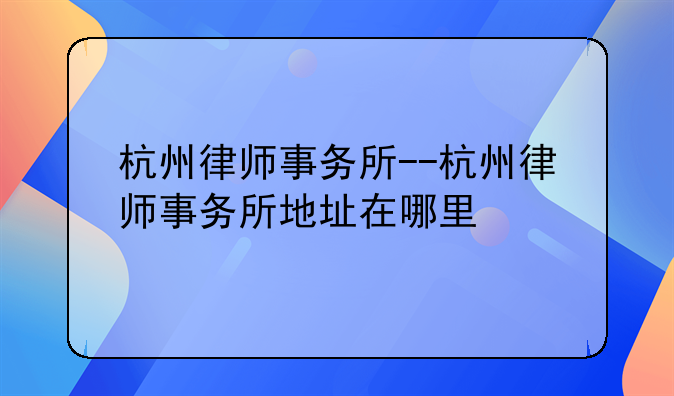 杭州律师事务所--杭州律师事务所地址在哪里