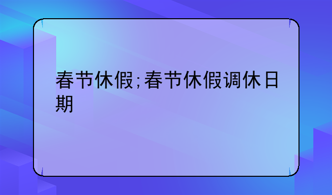 春节休假;春节休假调休日期