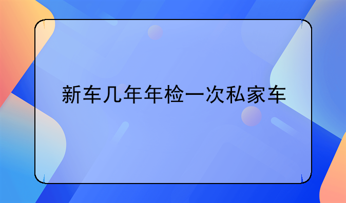 新车几年年检一次私家车