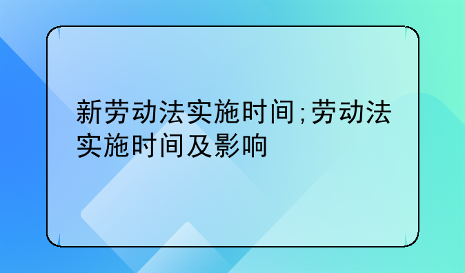 新劳动法实施时间;劳动法实施时间及影响