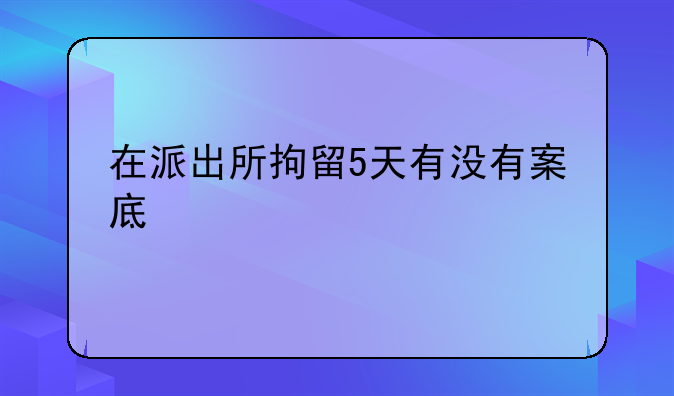 在派出所拘留5天有没有案底