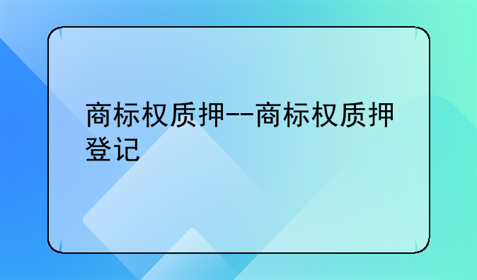 商标权质押--商标权质押登记