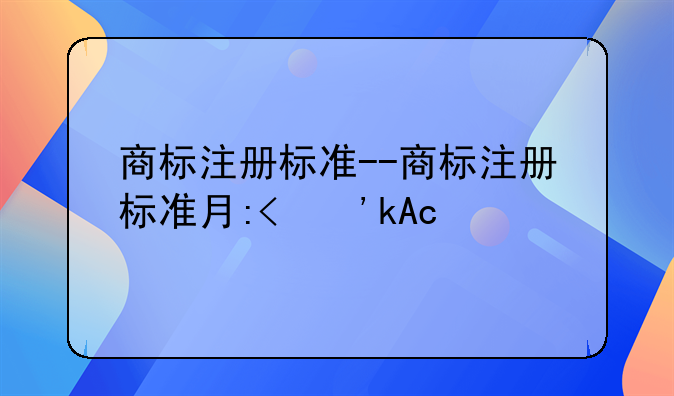 商标注册标准--商标注册标准有哪些