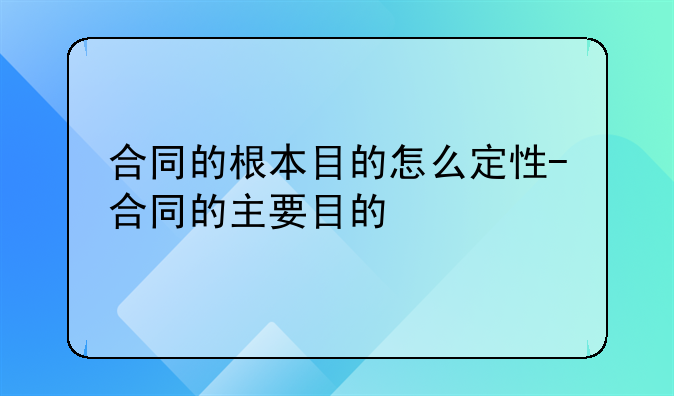 合同的根本目的怎么定性-合同的主要目的
