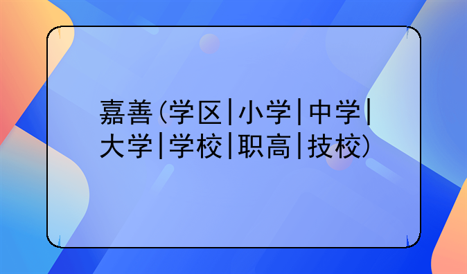 嘉善(学区|小学|中学|大学|学校|职高|技校)