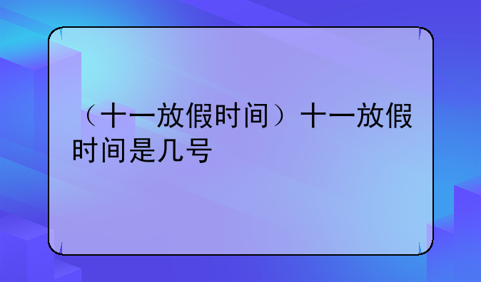 （十一放假时间）十一放假时间是几号