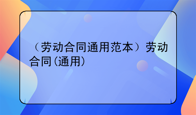 （劳动合同通用范本）劳动合同(通用)