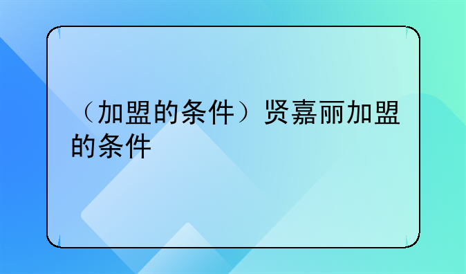 （加盟的条件）贤嘉丽加盟的条件