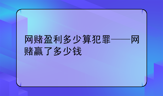 网赌盈利多少算犯罪——网赌赢了多少钱