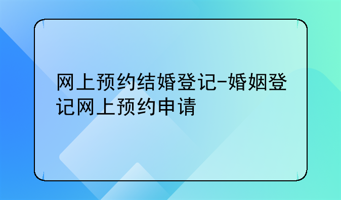 网上预约结婚登记-婚姻登记网上预约申请