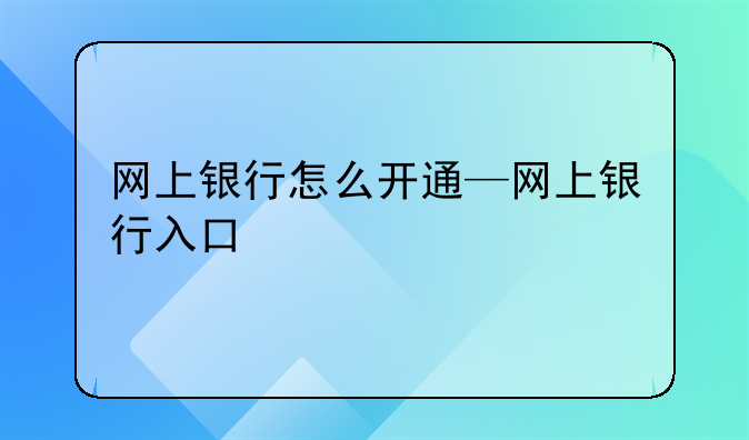 网上银行怎么开通—网上银行入口