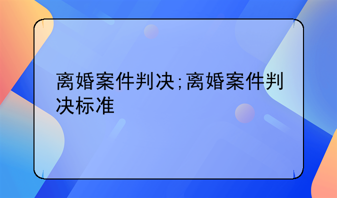离婚案件判决;离婚案件判决标准