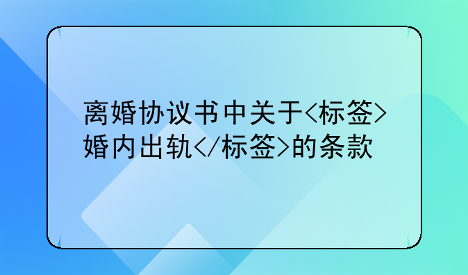 离婚协议书中关于<标签>婚内出轨</标签>的条款