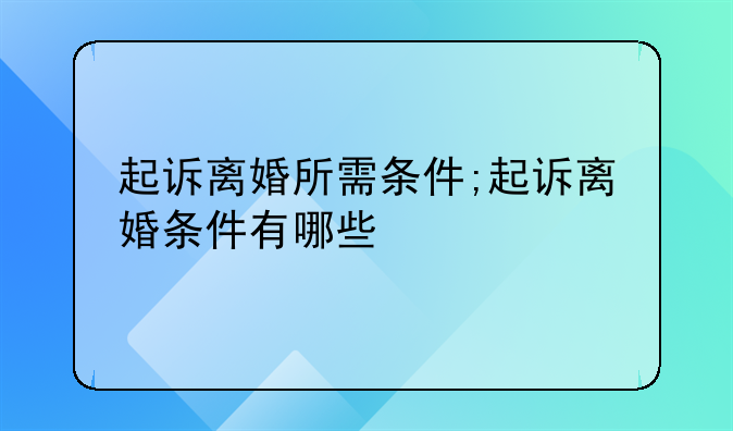 起诉离婚所需条件;起诉离婚条件有哪些