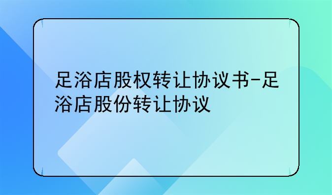 足浴店股权转让协议书-足浴店股份转让协议