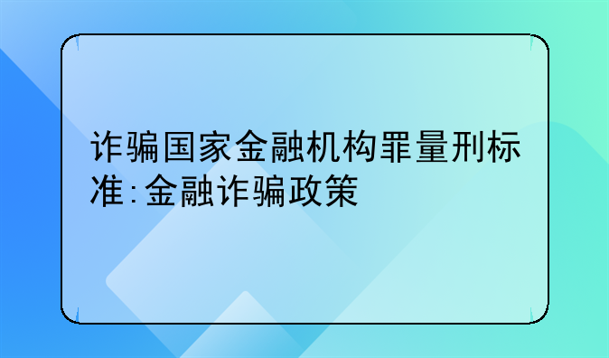 诈骗国家金融机构罪量刑标准:金融诈骗政策