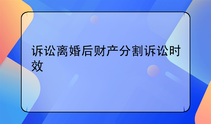 诉讼离婚后财产分割诉讼时效