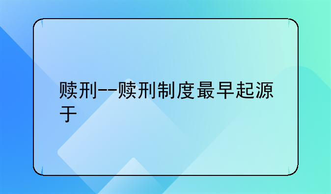 赎刑--赎刑制度最早起源于