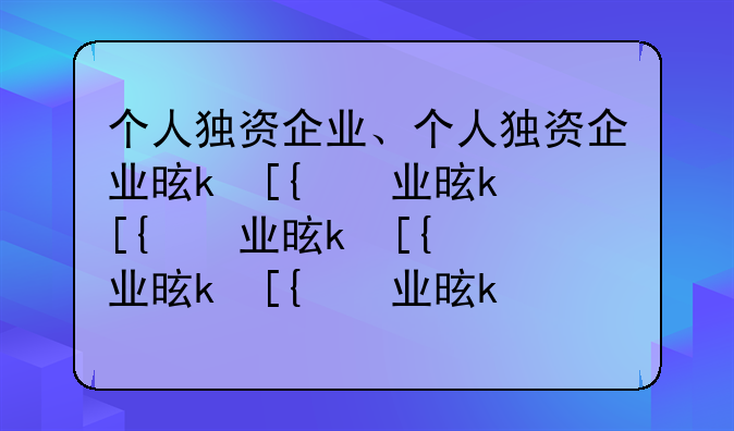 个人独资企业、个人独资企业是什么意思