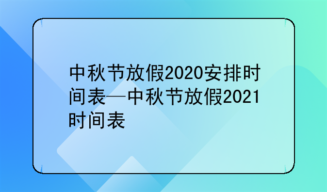 中秋节放假2020安排时间表—中秋节放假2021时间表