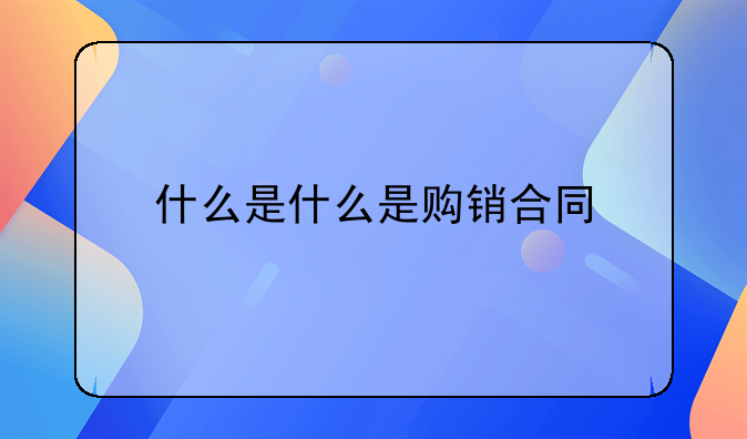什么是什么是购销合同