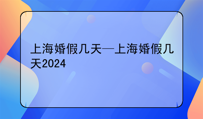 上海婚假几天—上海婚假几天2024