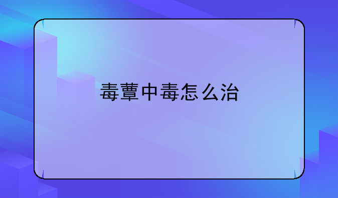 毒蕈中毒怎么治