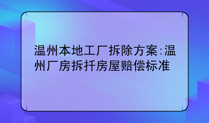 温州本地工厂拆除方案:温州厂房拆扦房屋赔偿标准