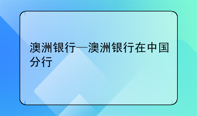 澳洲银行—澳洲银行在中国分行