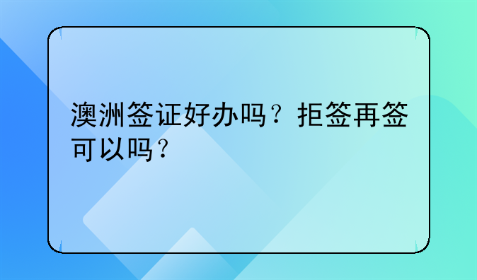 澳洲签证好办吗？拒签再签可以吗？