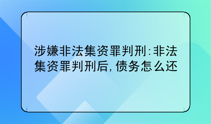 涉嫌非法集资罪判刑:非法集资罪判刑后,债务怎么还