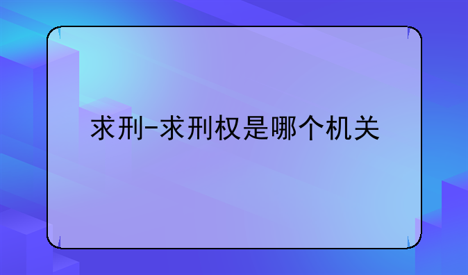 求刑-求刑权是哪个机关