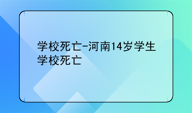 学校死亡-河南14岁学生学校死亡
