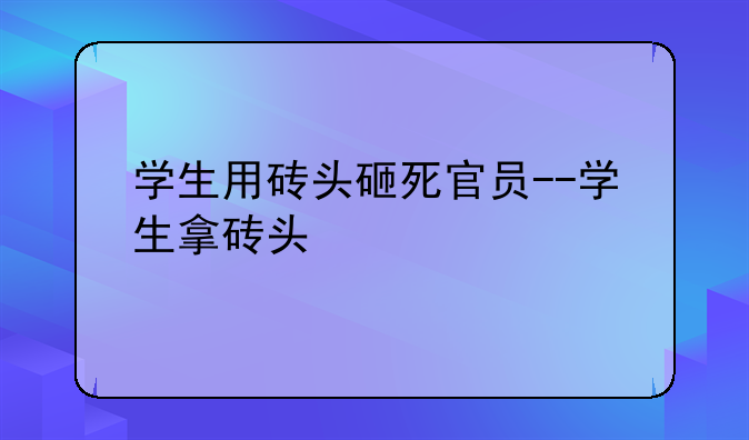 学生用砖头砸死官员--学生拿砖头