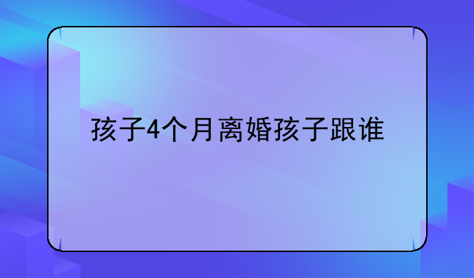 孩子4个月离婚孩子跟谁