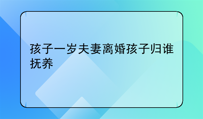 孩子一岁夫妻离婚孩子归谁抚养