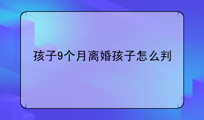 孩子9个月离婚孩子怎么判